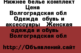 Нижнее белье комплект › Цена ­ 500 - Волгоградская обл. Одежда, обувь и аксессуары » Женская одежда и обувь   . Волгоградская обл.